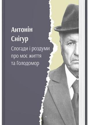 Антонін снігур - спогади і роздуми про моє життя та голодомор