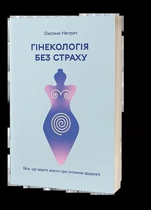 Оксана негрич - гінекологія без страху. все, що варто знати про інтимне здоров’я