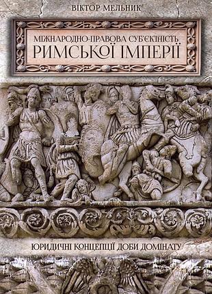 Віктор мельник - міжнародноправова суб’єктність римської імперії: юридичні концепції доби домінату
