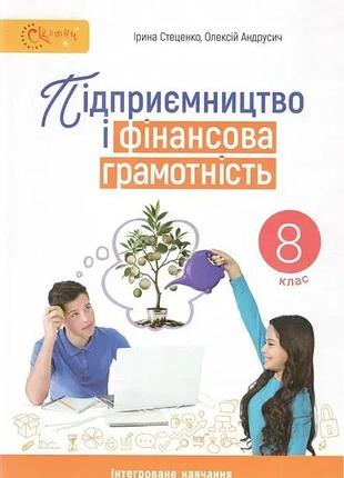 Ірина стеценко - підручник підприємство і фінансова грамотність 8 клас