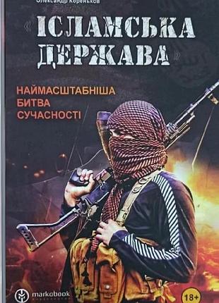 Олександр кореньков - ісламська держава. наймасштабніша битва сучасності