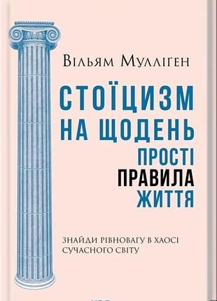 Вільям мулліґен - стоїцизм на щодень. прості правила життя