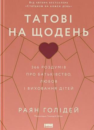 Раян голідей - татові на щодень. 366 роздумів про батьківство, любов і виховання дітей