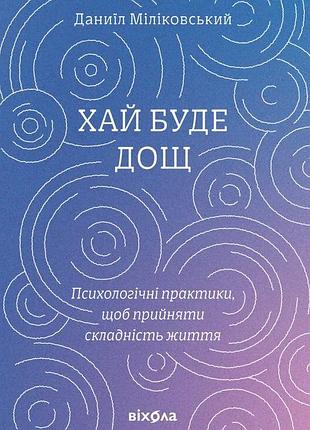 Даниїл міліковський - хай буде дощ. психологічні практики, щоб прийняти складність життя