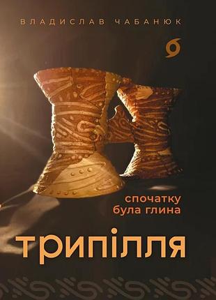 Владислав чабанюк - трипілля. спочатку була глина