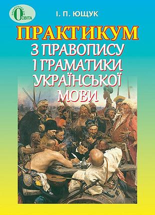 Ющук і. п. - практикум з правопису і граматики українськой мови. посібник