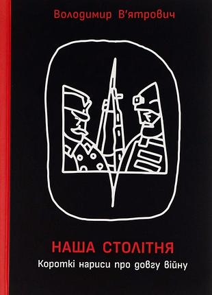 Книга наша столовая. короткие начерки о долгой войне - владимир вятрович