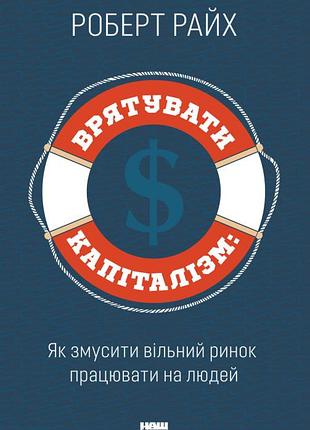 Роберт райх - врятувати капіталізм. як змусити вільний ринок працювати на людей