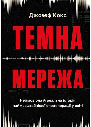 Джозеф кокс - темна мережа. неймовірна й реальна історія наймасштабнішої спецоперації у світі