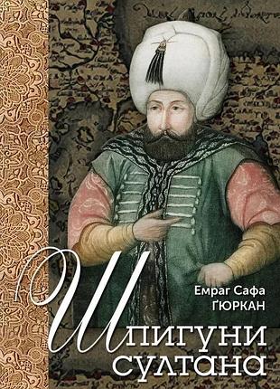 Емраг сафа ґюркан - шпигуни султана. агентурні, саботажницькі та корупційні мережі xvi століття