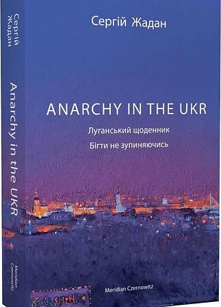 Сергій жадан - anarchy in the ukr. луганський щоденник. бігти не зупиняючись