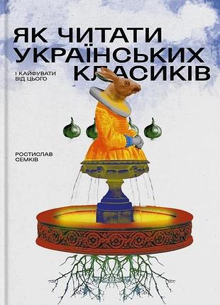 Ростислав семків - як читати українських класиків
