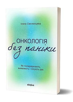 Ілона свєженцева - онкологія без паніки. як попереджають, виявляють, лікують рак