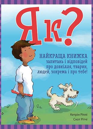 Як? найкраща книжка запитань і відповідей про довкілля, тварин, людей, зокрема і про тебе!