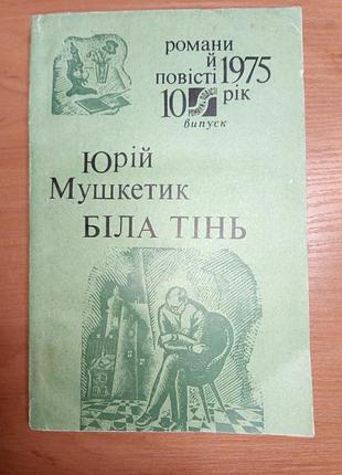 Книга - біла тінь", юрій мушкетик, 1975, 236 с., роман українською мовою