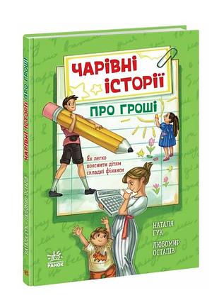Книга чарівні історії про гроші як легко пояснити дітям складні фінанси автори гук н. остапів л. ранок
