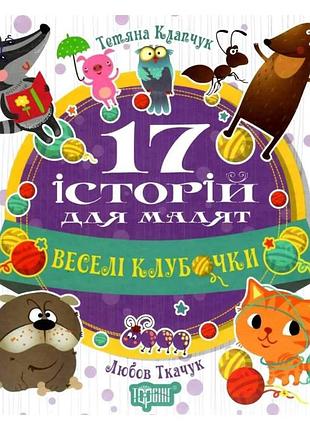 Сказки истории детям книга 17 историй для малышей веселые клубочки детские короткие сказки клапчук т. торсинг на украинском языке
