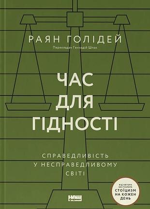 Раян голідей - час для гідності. справедливість у несправедливому світі