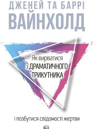 Дженей вайнхолд, баррі вайнхолд - як вирватися з драматичного трикутника і позбутися свідомості жертви