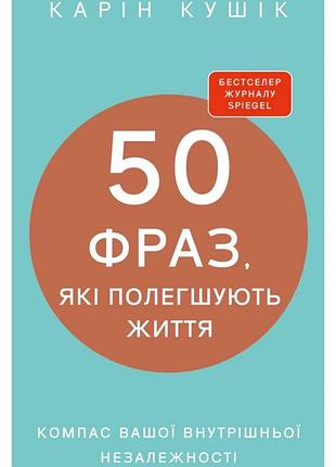 Карін кушік - 50 фраз, які полегшують життя. компас вашої внутрішньої незалежності