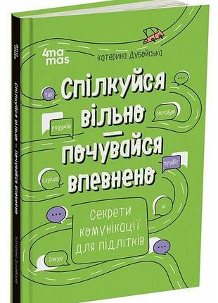Спілкуйся вільно — почувайся впевнено. секрети комунікації для підлітків катерина дубойська