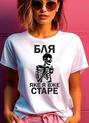 Футболка жіноча з прикольним принтом "бля яке я вже старе" m