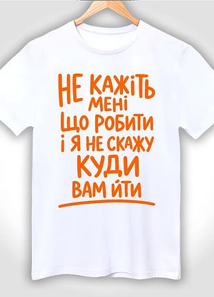 Футболка унісекс з принтом "не кажіть мені що робити і я не скажу куди вам йти"