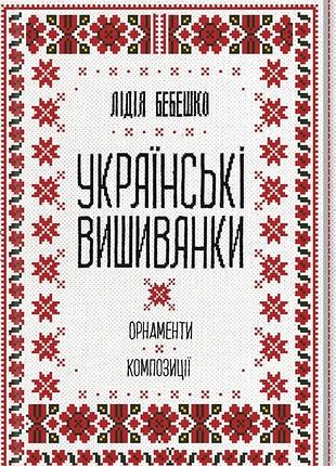 Українські вишиванки орнаменти композиції лідія бебешко