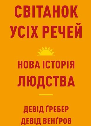 Девід гребер, девід венгроу - світанок усіх речей. нова історія людства