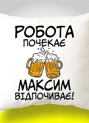 Подушка с оригинальным принтом "работа подождет максим отдыхает"