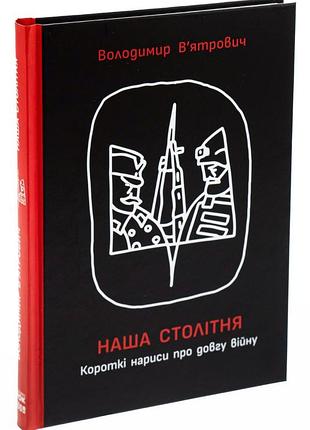 Книга "наша столітня" короткі нариси про довгу війну - володимир в'ятрович