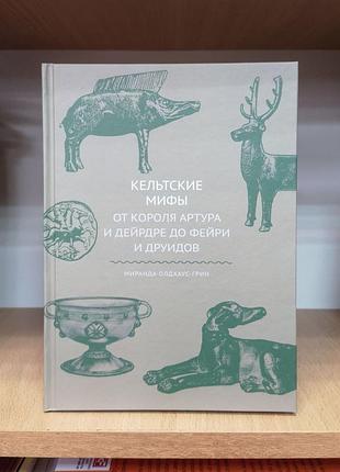 Міранда олдхаус-грін "кельтські міфи. від короля артура та дейдре до фейрі та друїдів"