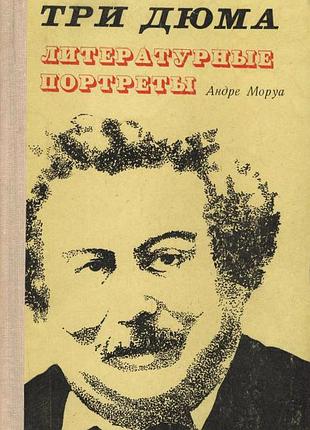Андре моруа "три дюма. литературные портреты" 1974 г.