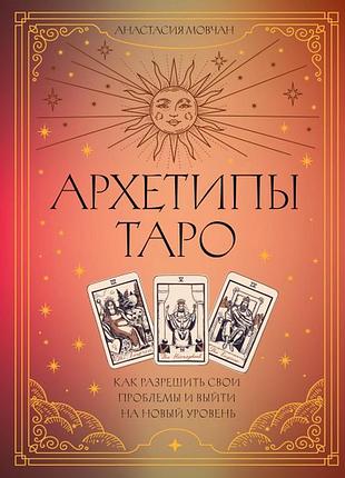 Архетипы таро. как разрешить свои проблемы и выйти на новый уровень. анастасия мовчан