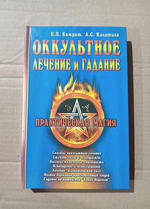 Е.п.комрат, а.с.колотило оккультное лечение и гадание. практическая магия