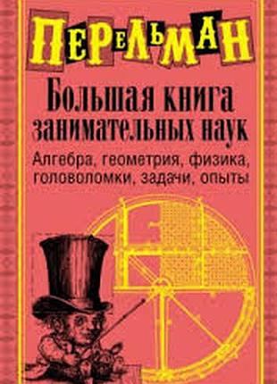 Большая книга занимательных наук. яков перельман  2009г. 541с.илл.  формат 130х200 мм обкладинка тве