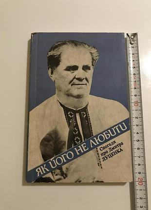Как его не любить. воспоминания о дмитре луценка (1996). наложение: 1 000 прим. издательство: «украинский писатель» / «вир»