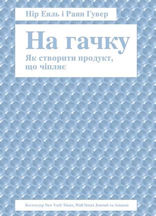 Нір еяль, раян гувер — «на гачку. як створити продукт, що чіпляє»