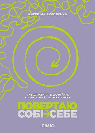 Ангеліна буковська - повертаю собі себе. як відпустити те, що руйнує і почати роботу з собою