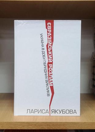 Лариса якубова "євразійський розлам: україна в добу гібридних викликів"