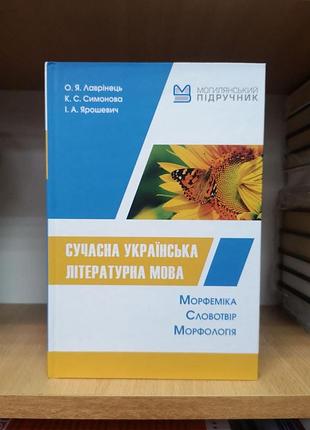 Лавринець, симонова, ярошевич "сучасна українська літературна мова. морфеміка. словотвір. морфологія" (могилянський підручник)