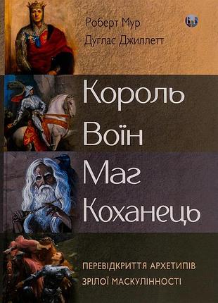 Роберт мур, дуглас джиллетт - король, воїн, маг, коханець. перевідкриття архетипів зрілої маскулінності