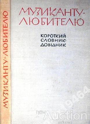 Павлюченко с. музиканту-любителю. короткий словник-довїдник. київ мистецтво 1965р. 187 с., іл. палiтурка тканева, зменшений формат. словник-довідник