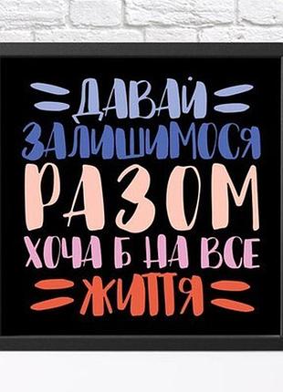 Постер у рамці, 30х30 см давай залишимося разом хоча б на все життя!