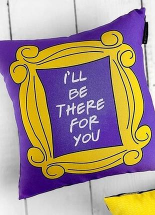 Подушка з принтом 40х40 см i`ll be there for you