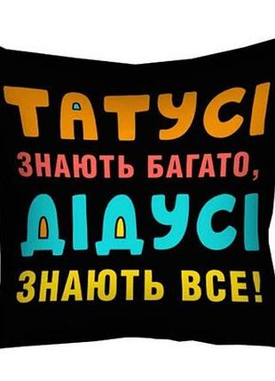 Подушка з принтом 40х40 см татусі знають багато, дідусі знають все!