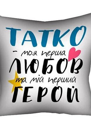 Подушка з принтом 40х40 см татко - моя перша любов та мій перший герой