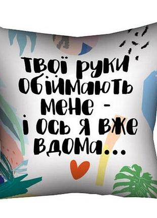 Подушка з принтом 40х40 см твої руки обіймають мене - і ось я вдома...