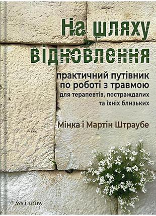 Мінка штраубе, мартін штраубе - на шляху відновлення: практичний путівник по роботі з травмою для терапевтів, постраждалих та їхні