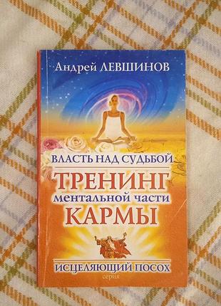 Власть над судьбой. тренинг ментальной части кармы, андрей левшинов